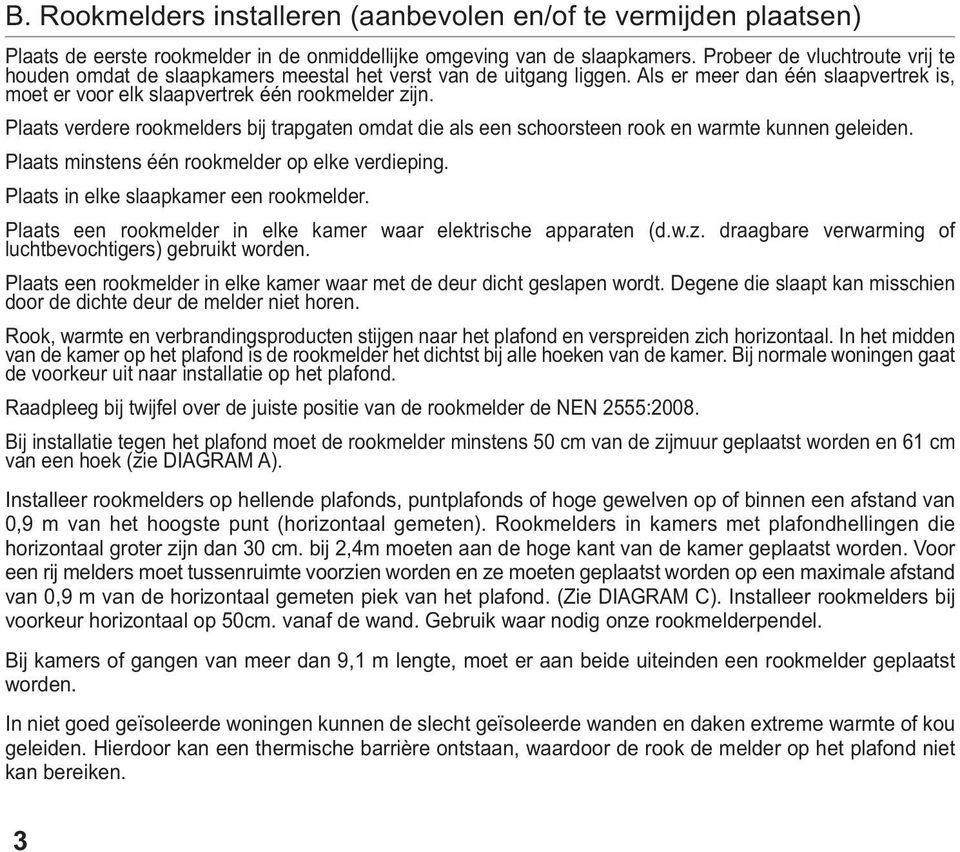 Plaats verdere rookmelders bij trapgaten omdat die als een schoorsteen rook en warmte kunnen geleiden. Plaats minstens één rookmelder op elke verdieping. Plaats in elke slaapkamer een rookmelder.