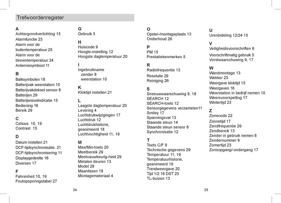 21 DCF-tijdsynchronisering 11 Displaygedeelte 16 Diversen 17 F Fahrenheit 10, 19 Foutopsporingstabel 27 G Gebruik 5 H Huiscode 9 Hoogte-instelling 12 Hoogste dagtemperatuur 20 I Ingebruikname zender