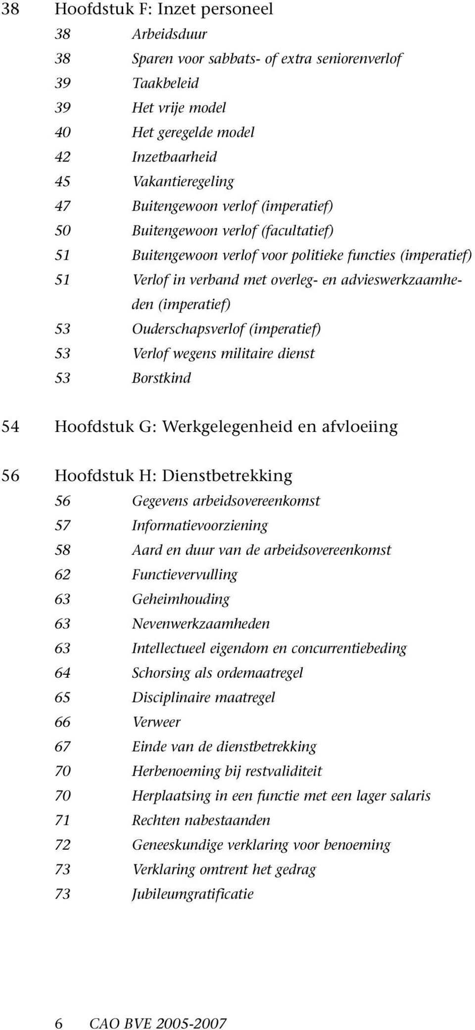 53 Ouderschapsverlof (imperatief) 53 Verlof wegens militaire dienst 53 Borstkind 54 Hoofdstuk G: Werkgelegenheid en afvloeiing 56 Hoofdstuk H: Dienstbetrekking 56 Gegevens arbeidsovereenkomst 57