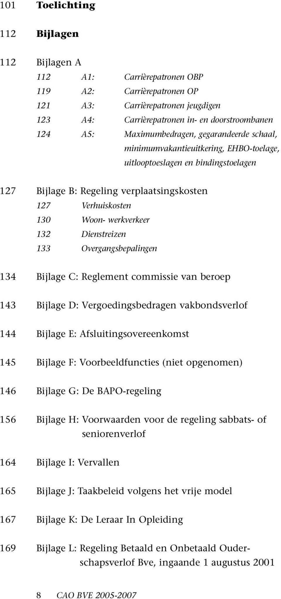 132 Dienstreizen 133 Overgangsbepalingen 134 Bijlage C: Reglement commissie van beroep 143 Bijlage D: Vergoedingsbedragen vakbondsverlof 144 Bijlage E: Afsluitingsovereenkomst 145 Bijlage F: