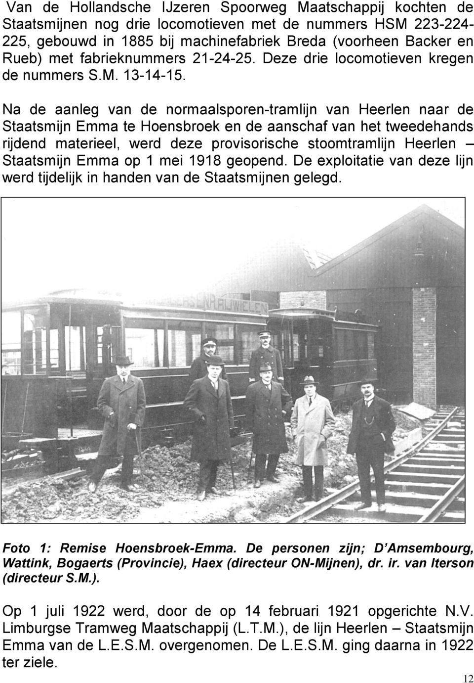 Na de aanleg van de normaalsporen-tramlijn van Heerlen naar de Staatsmijn Emma te Hoensbroek en de aanschaf van het tweedehands rijdend materieel, werd deze provisorische stoomtramlijn Heerlen