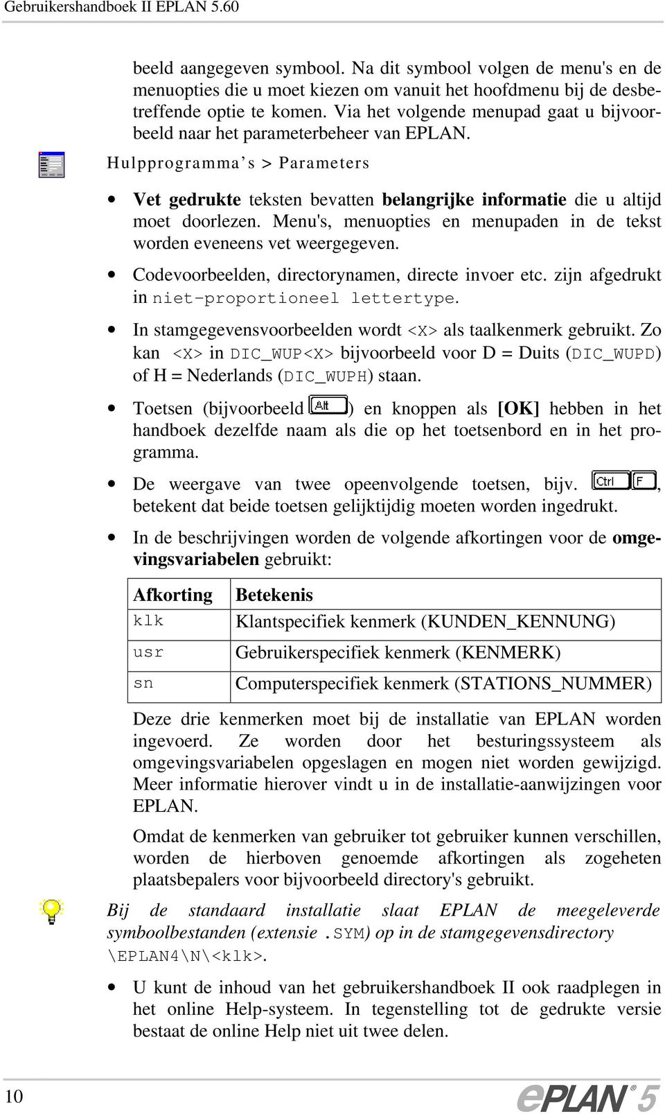 Menu's, menuopties en menupaden in de tekst worden eveneens vet weergegeven. Codevoorbeelden, directorynamen, directe invoer etc. zijn afgedrukt in niet-proportioneel lettertype.