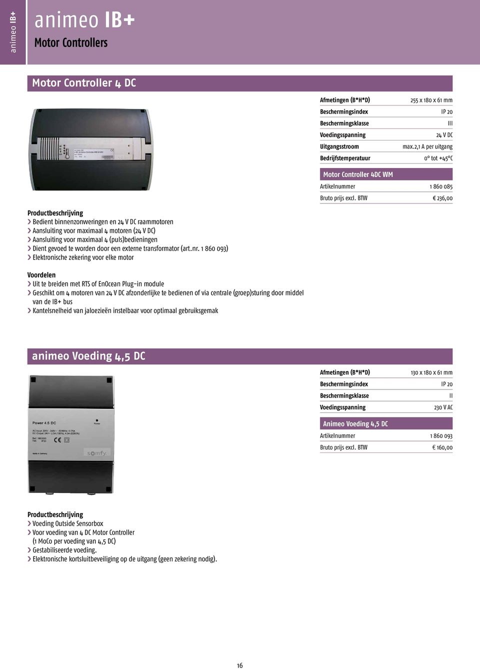 BTW 236,00 Bedient binnenzonweringen en 24 V DC raammotoren Aansluiting voor maximaal 4 motoren (24 V DC) Aansluiting voor maximaal 4 (puls)bedieningen Dient gevoed te worden door een externe