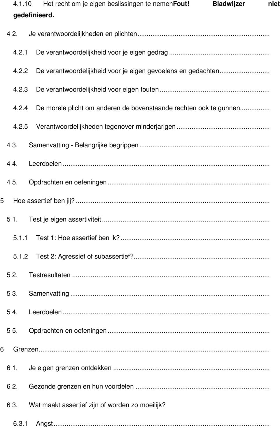 Samenvatting - Belangrijke begrippen... 4 4. Leerdoelen... 4 5. Opdrachten en oefeningen... 5 Hoe assertief ben jij?... 5 1. Test je eigen assertiviteit... 5.1.1 Test 1: Hoe assertief ben ik?... 5.1.2 Test 2: Agressief of subassertief?