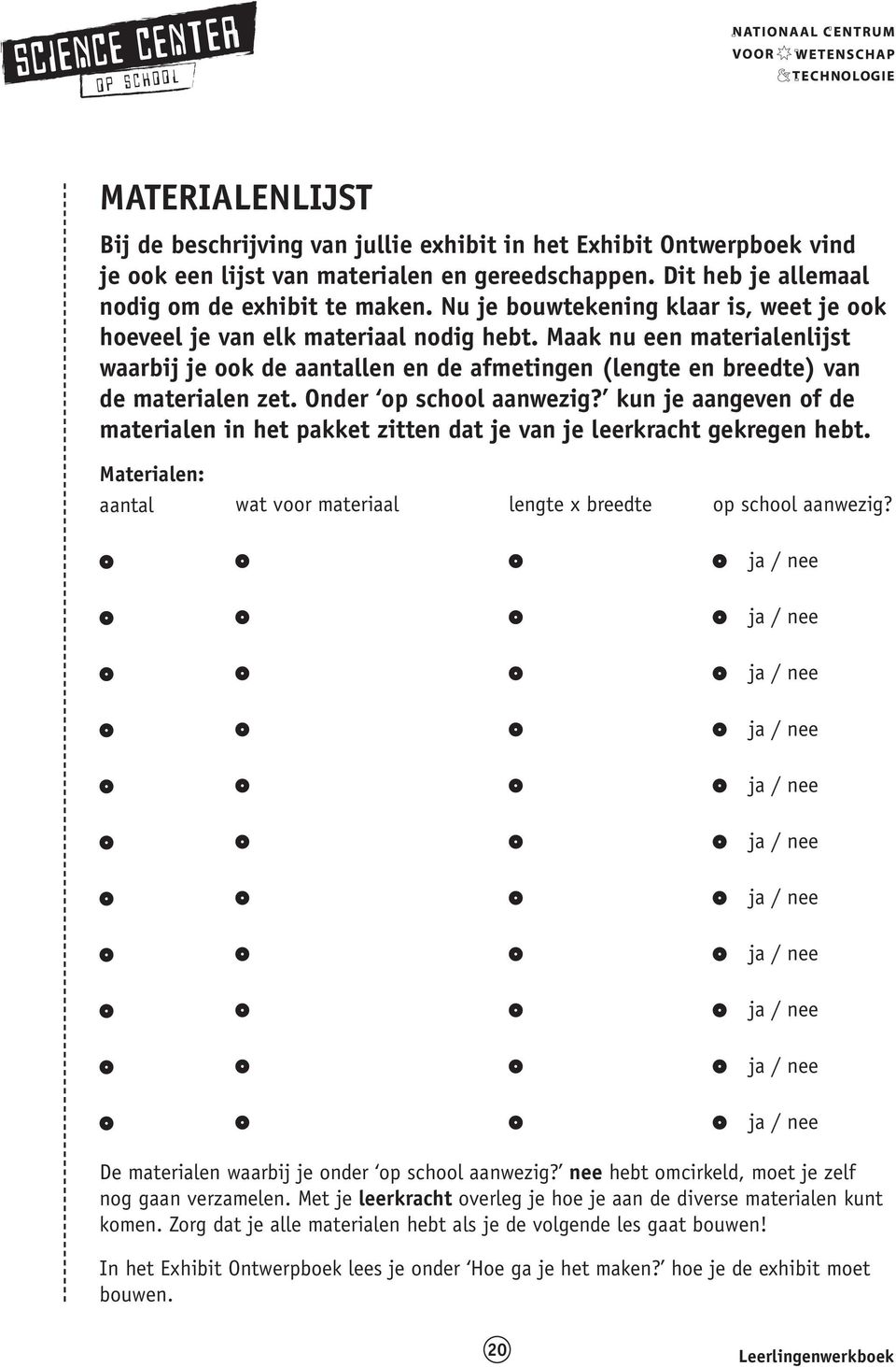 Onder op school aanwezig? kun je aangeven of de materialen in het pakket zitten dat je van je leerkracht gekregen hebt. Materialen: aantal wat voor materiaal lengte x breedte op school aanwezig?