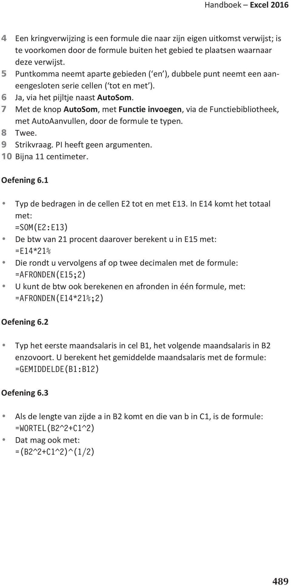 7 Met de knop AutoSom, met invoegen, via de bibliotheek, met AutoAanvullen, door de formule te typen. 8 Twee. 9 Strikvraag. PI heeft geen argumenten. 10 Bijna 11 centimeter. Oefening 6.