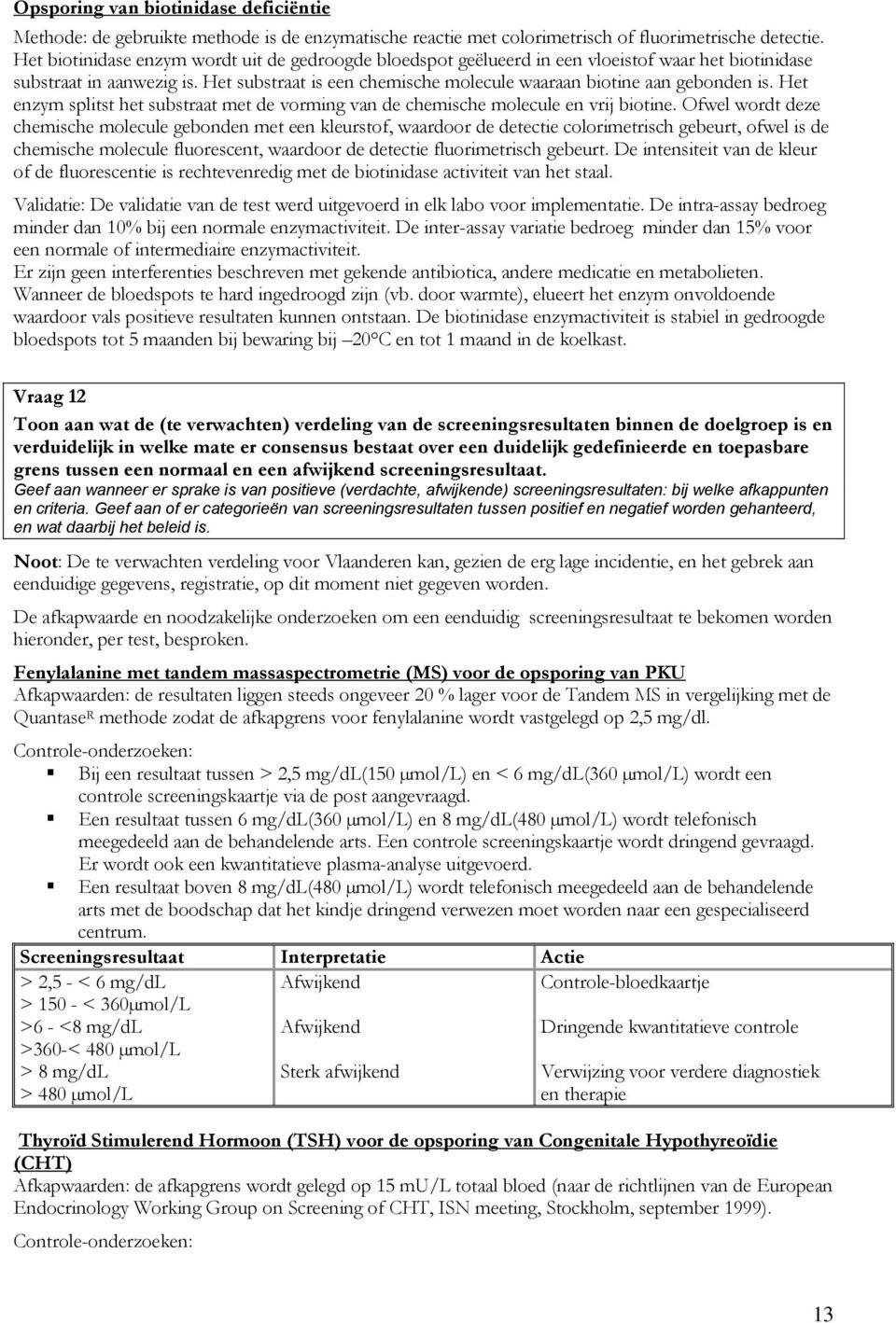 Het substraat is een chemische molecule waaraan biotine aan gebonden is. Het enzym splitst het substraat met de vorming van de chemische molecule en vrij biotine.