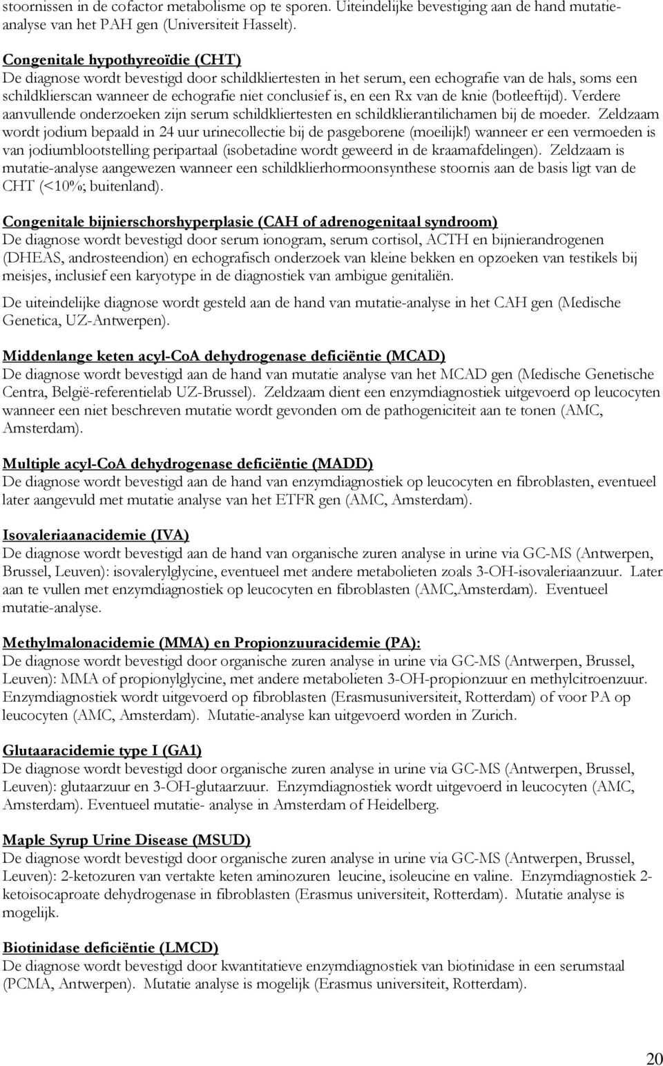 Rx van de knie (botleeftijd). Verdere aanvullende onderzoeken zijn serum schildkliertesten en schildklierantilichamen bij de moeder.