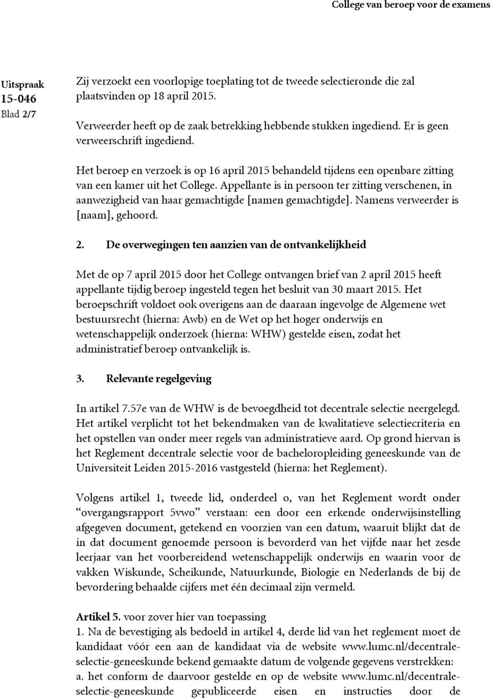 Appellante is in persoon ter zitting verschenen, in aanwezigheid van haar gemachtigde [namen gemachtigde]. Namens verweerder is [naam], gehoord. 2.