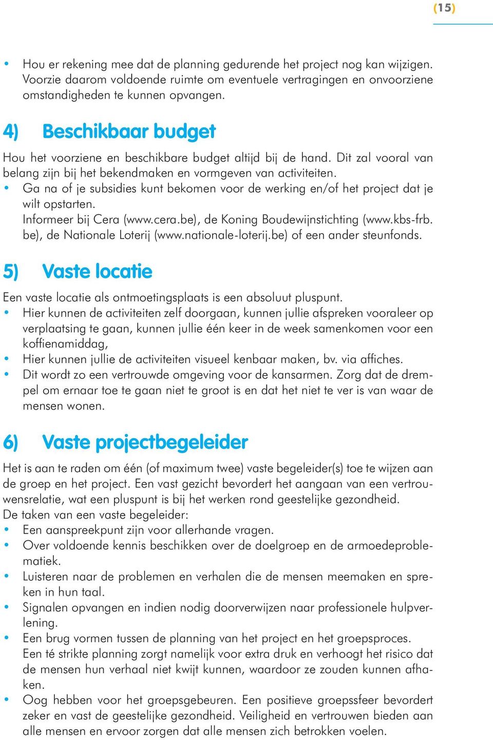 Ga na of je subsidies kunt bekomen voor de werking en/of het project dat je wilt opstarten. Informeer bij Cera (www.cera.be), de Koning Boudewijnstichting (www.kbs-frb. be), de Nationale Loterij (www.