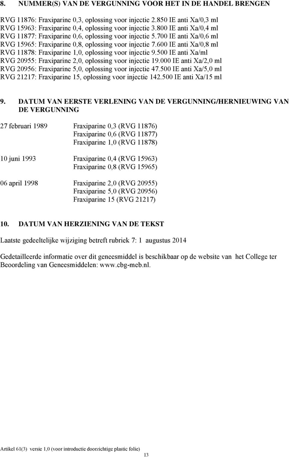 600 IE anti Xa/0,8 ml RVG 11878: Fraxiparine 1,0, oplossing voor injectie 9.500 IE anti Xa/ml RVG 20955: Fraxiparine 2,0, oplossing voor injectie 19.