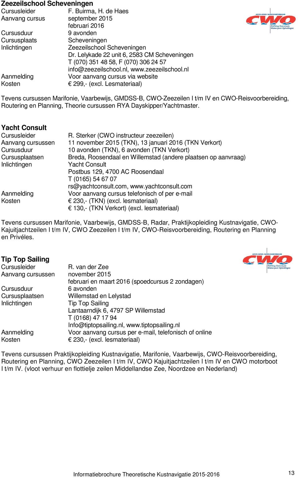 Lesmateriaal) Tevens cursussen Marifonie, Vaarbewijs, GMDSS-B, CWO-Zeezeilen I t/m IV en CWO-Reisvoorbereiding, Routering en Planning, Theorie cursussen RYA Dayskipper/Yachtmaster.