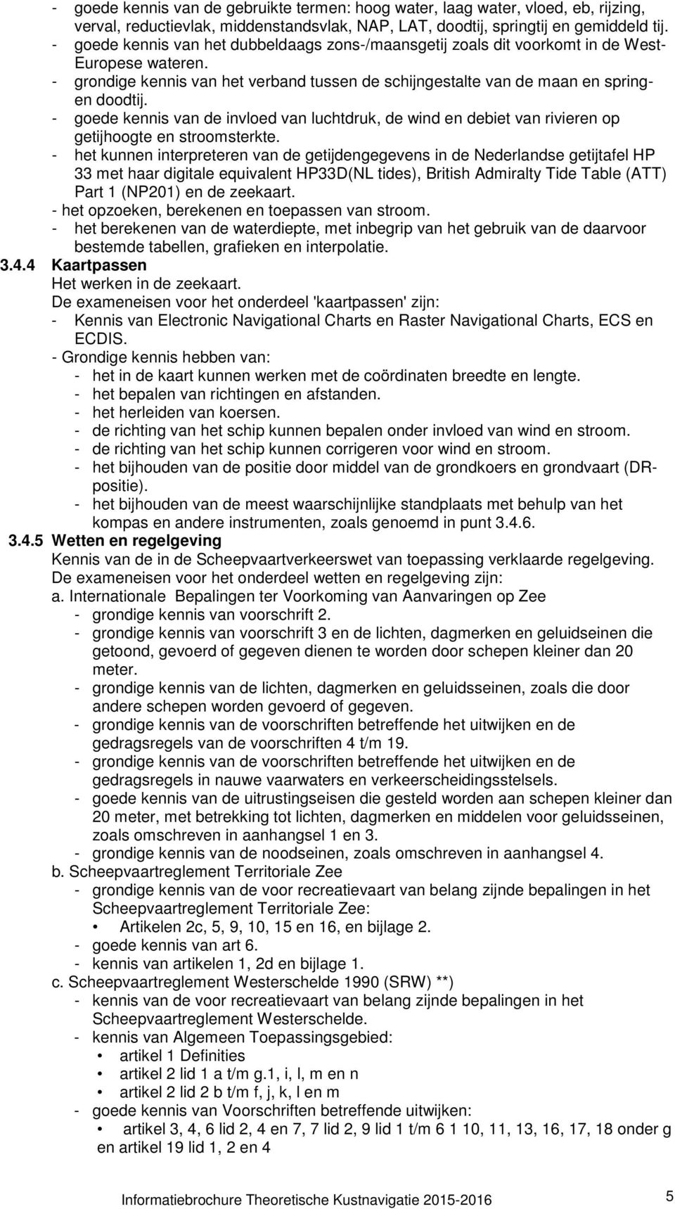 - goede kennis van de invloed van luchtdruk, de wind en debiet van rivieren op getijhoogte en stroomsterkte.