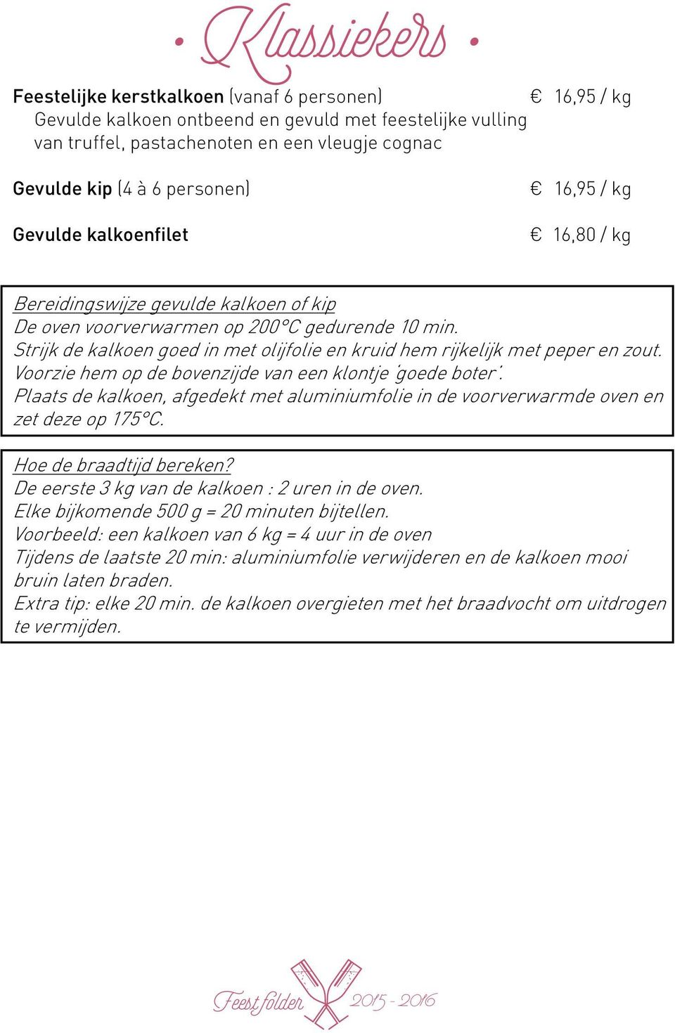 Strijk de kalkoen goed in met olijfolie en kruid hem rijkelijk met peper en zout. Voorzie hem op de bovenzijde van een klontje goede boter.