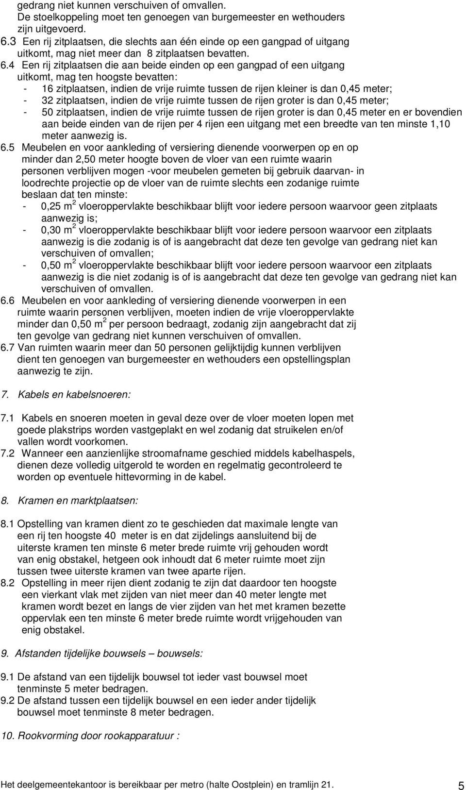 4 Een rij zitplaatsen die aan beide einden op een gangpad of een uitgang uitkomt, mag ten hoogste bevatten: - 16 zitplaatsen, indien de vrije ruimte tussen de rijen kleiner is dan 0,45 meter; - 32