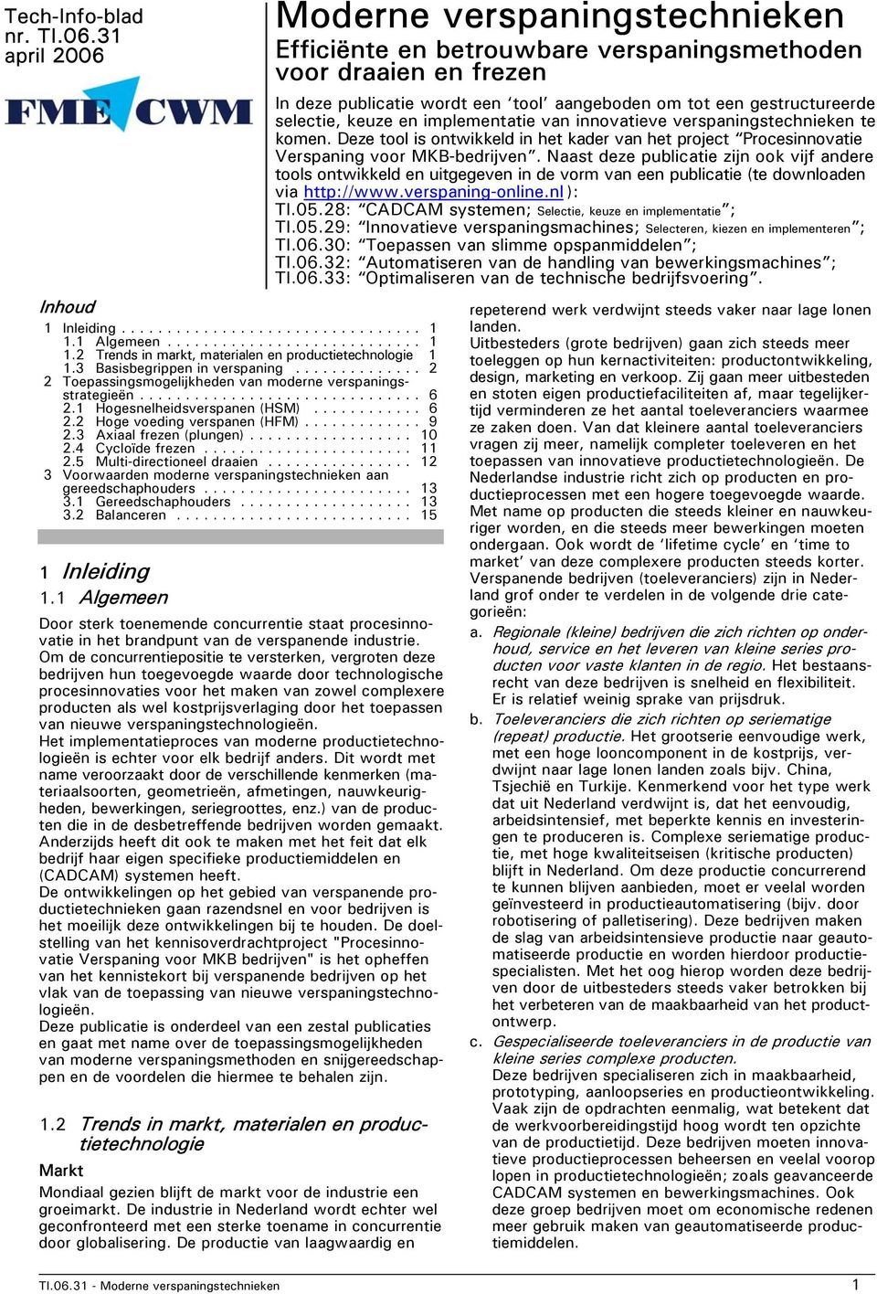 4 Cycloïde frezen... 11 2.5 Multi-directioneel draaien... 12 3 Voorwaarden moderne verspaningstechnieken aan gereedschaphouders... 13 3.1 Gereedschaphouders... 13 3.2 Balanceren... 15 1 Inleiding 1.