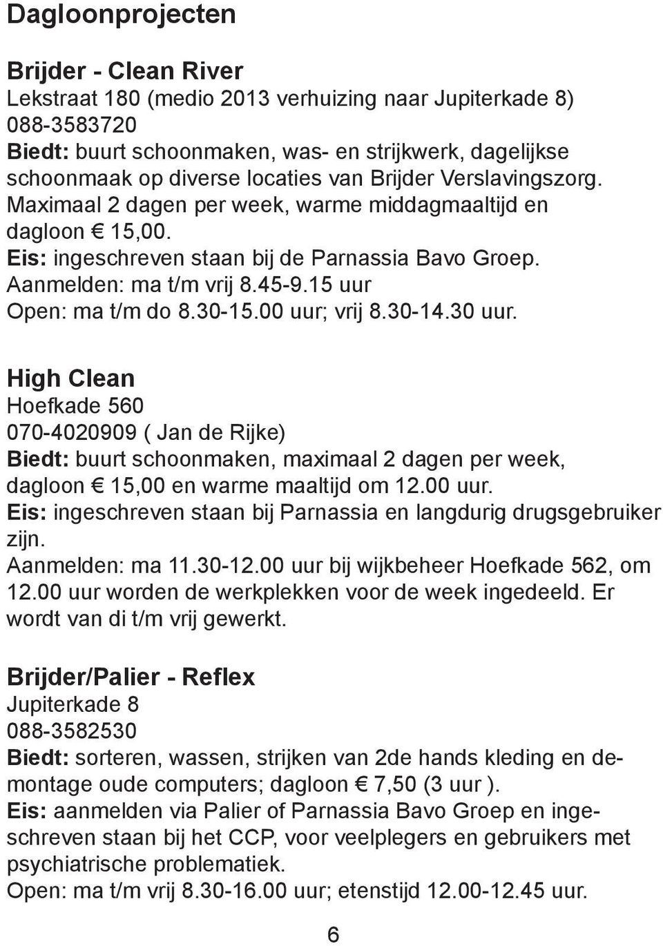 30-15.00 uur; vrij 8.30-14.30 uur. High Clean Hoefkade 560 070-4020909 ( Jan de Rijke) Biedt: buurt schoonmaken, maximaal 2 dagen per week, dagloon 15,00 en warme maaltijd om 12.00 uur. Eis: ingeschreven staan bij Parnassia en langdurig drugsgebruiker zijn.