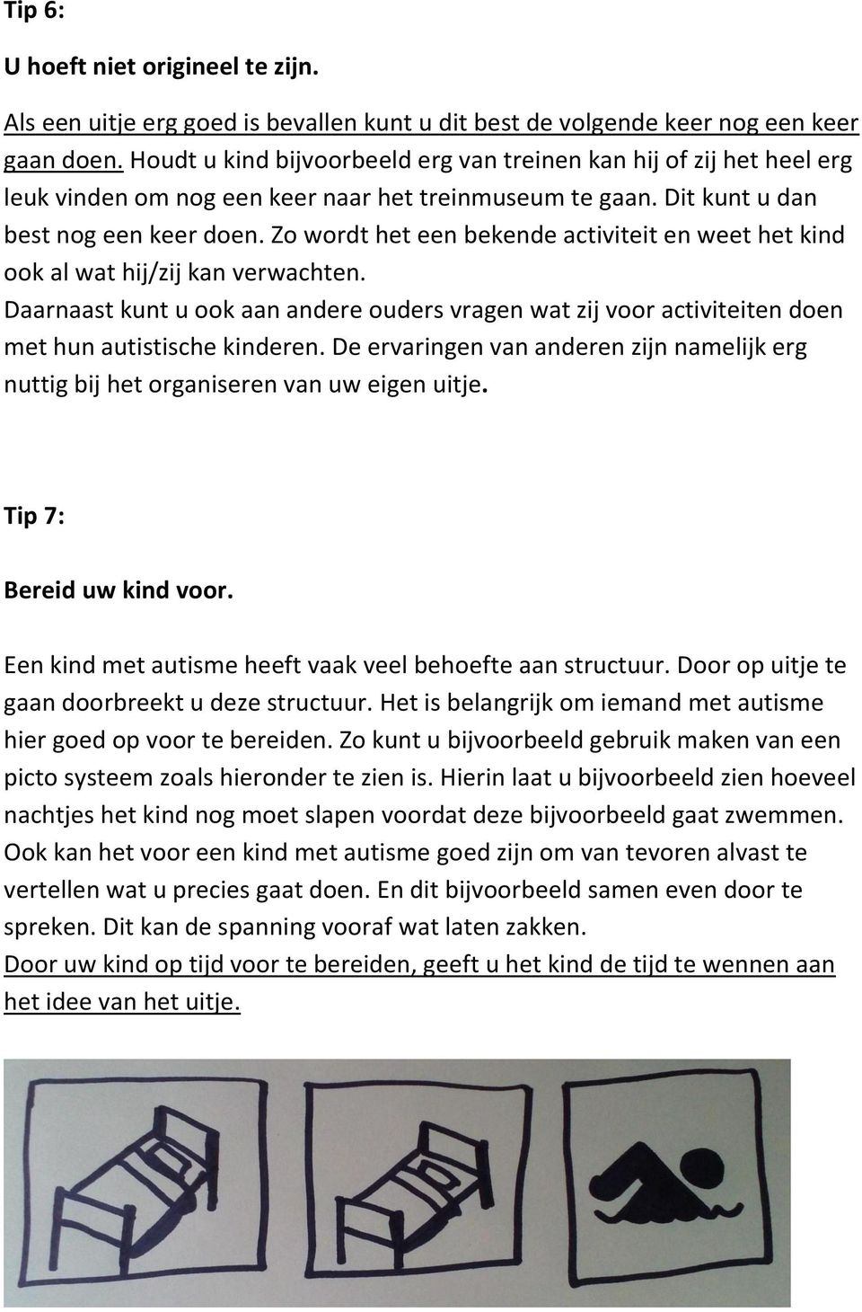 Zo wordt het een bekende activiteit en weet het kind ook al wat hij/zij kan verwachten. Daarnaast kunt u ook aan andere ouders vragen wat zij voor activiteiten doen met hun autistische kinderen.