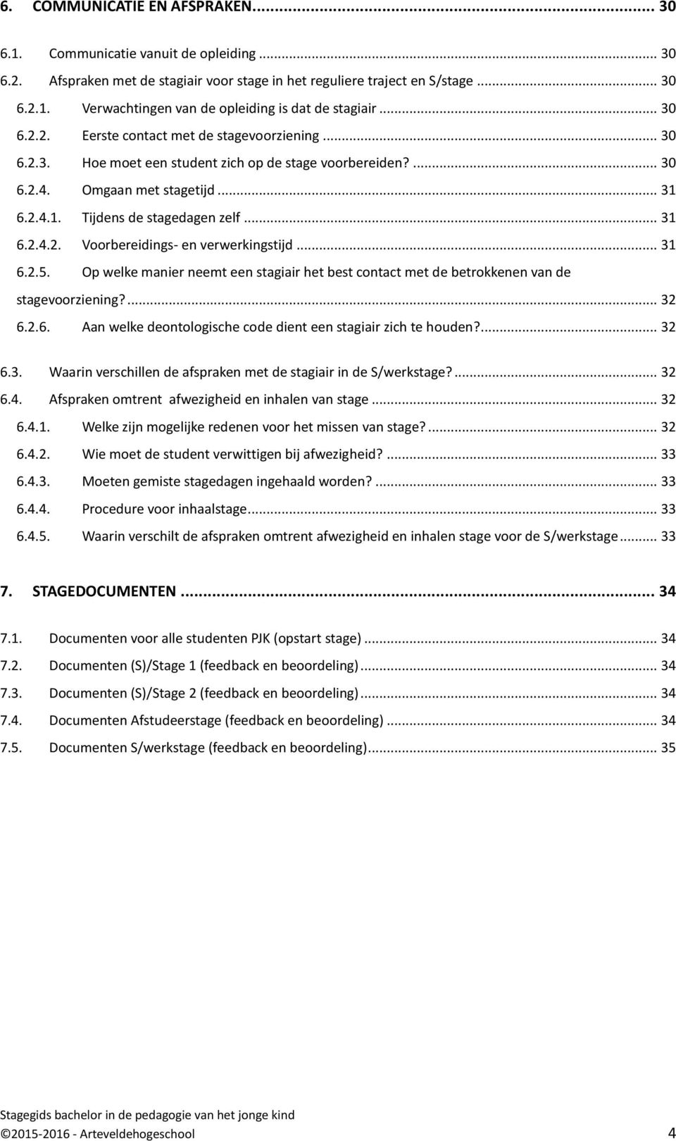 .. 31 6.2.5. Op welke manier neemt een stagiair het best contact met de betrokkenen van de stagevoorziening?... 32 6.2.6. Aan welke deontologische code dient een stagiair zich te houden?... 32 6.3. Waarin verschillen de afspraken met de stagiair in de S/werkstage?