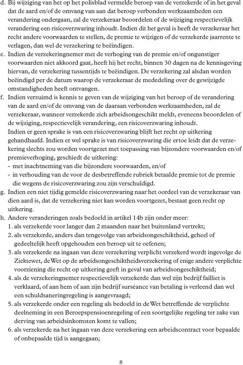 Indien dit het geval is heeft de verzekeraar het recht andere voorwaarden te stellen, de premie te wijzigen of de verzekerde jaarrente te verlagen, dan wel de verzekering te beëindigen. e.