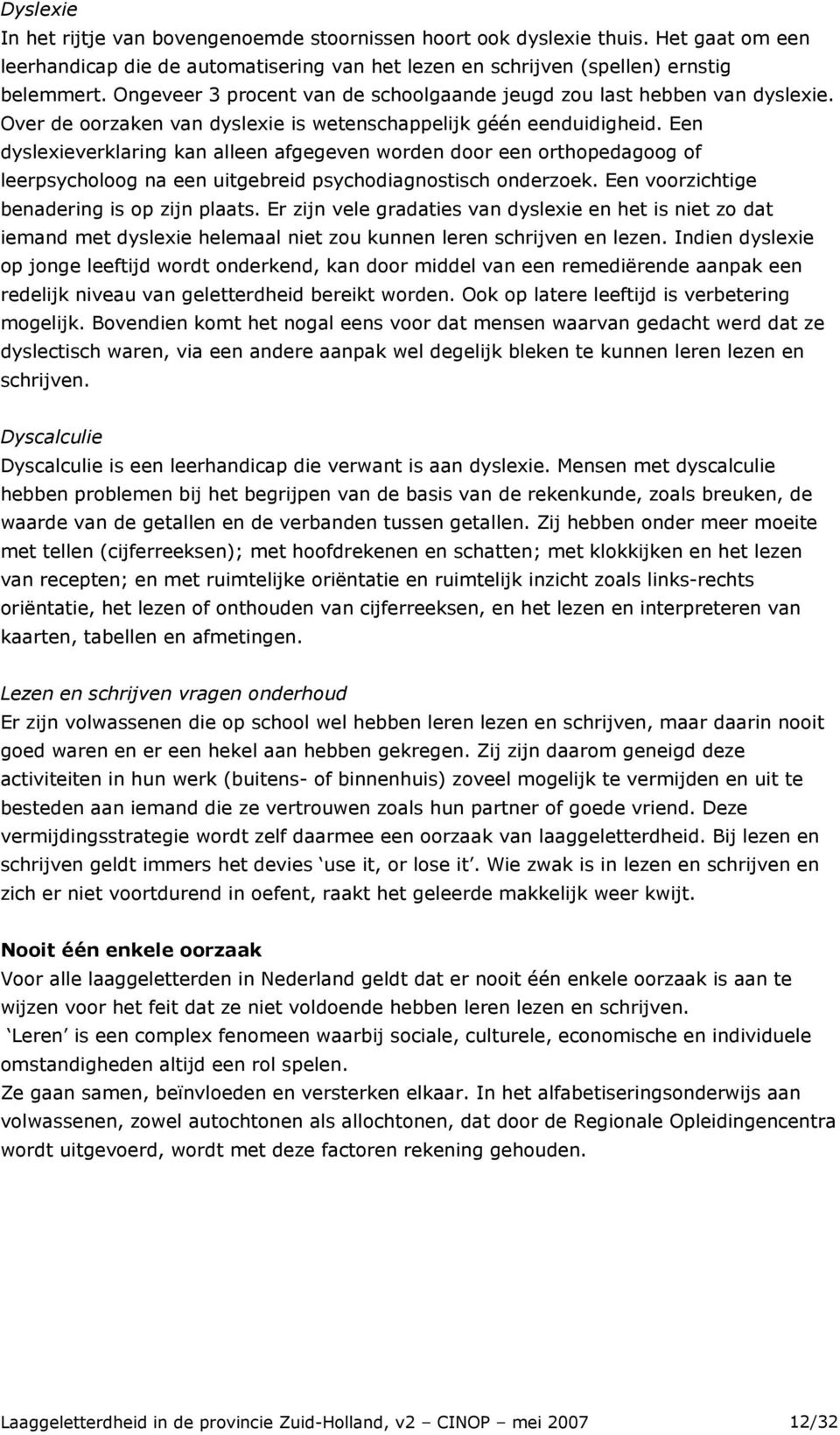 Een dyslexieverklaring kan alleen afgegeven worden door een orthopedagoog of leerpsycholoog na een uitgebreid psychodiagnostisch onderzoek. Een voorzichtige benadering is op zijn plaats.