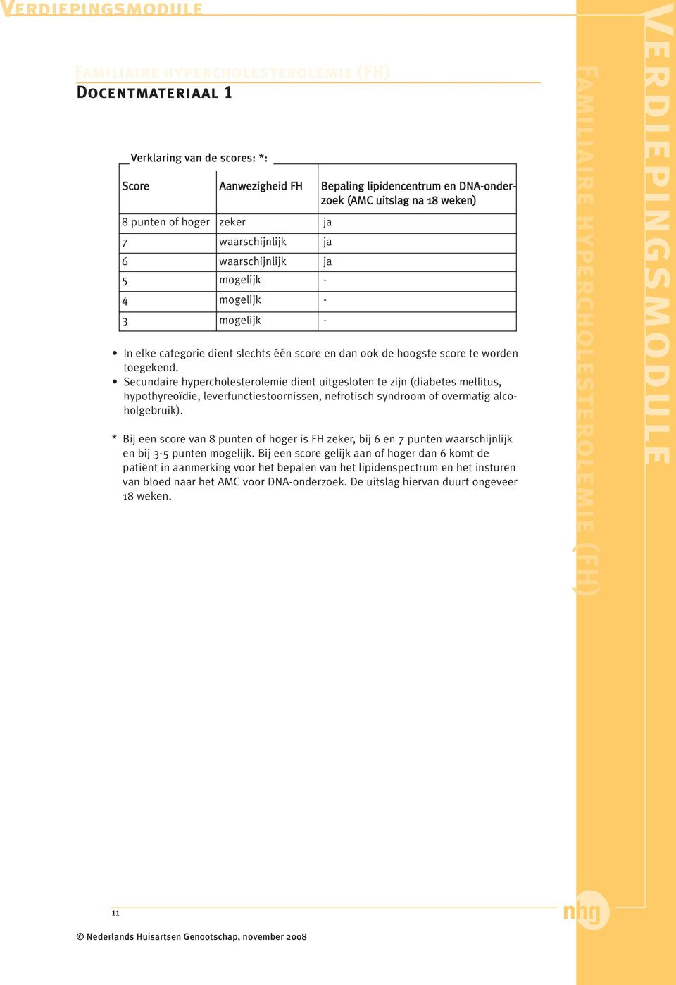 Secundaire hypercholesterolemie dient uitgesloten te zijn (diabetes mellitus, hypothyreoïdie, leverfunctiestoornissen, nefrotisch syndroom of overmatig alcoholgebruik).