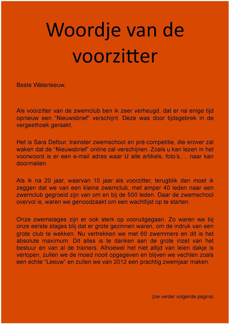 Zoals u kan lezen in het voorwoord is er een e-mail adres waar U alle artikels, foto s, naar kan doormailen.