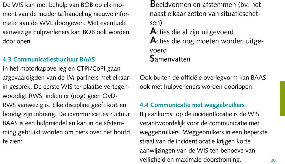 De eerste WIS ter plaatse vertegenwoordigt RWS, indien er (nog) geen OvD- RWS aanwezig is. Elke discipline geeft kort en bondig zijn inbreng.