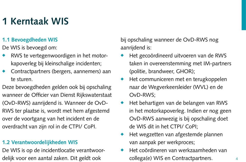 Wanneer de OvD- RWS ter plaatse is, wordt met hem afgestemd over de voortgang van het incident en de overdracht van zijn rol in de CTPI/ CoPI. 1.