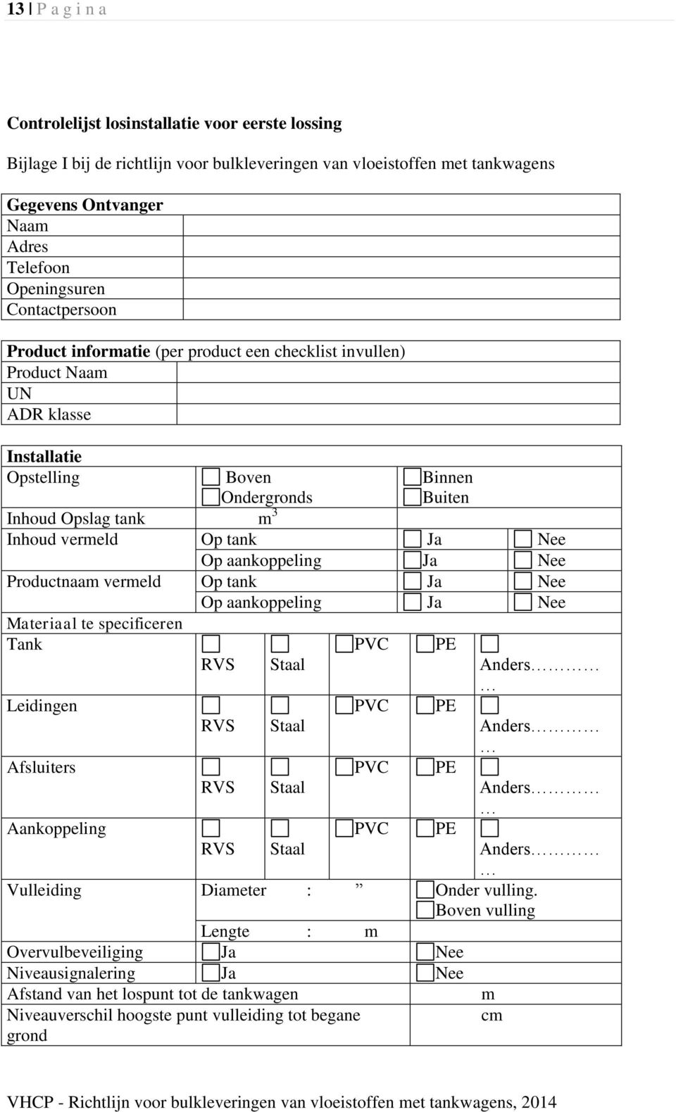 Ja Nee Op aankoppeling Ja Nee Productnaam vermeld Op tank Ja Nee Op aankoppeling Ja Nee Materiaal te specificeren Tank Leidingen Afsluiters Aankoppeling RVS RVS RVS Staal Staal Staal PVC PVC PVC PVC