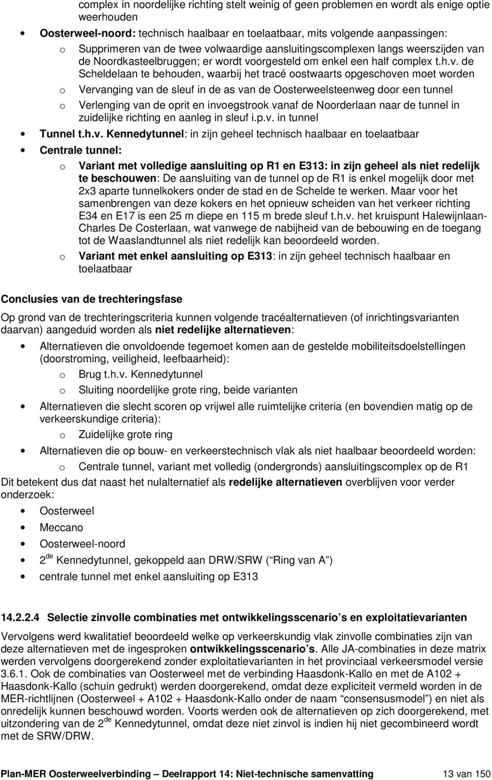 oostwaarts opgeschoven moet worden Vervanging van de sleuf in de as van de Oosterweelsteenweg door een tunnel Verlenging van de oprit en invoegstrook vanaf de Noorderlaan naar de tunnel in zuidelijke