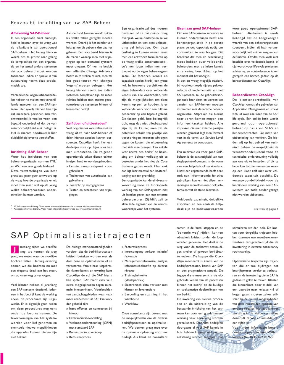 Indien er sprake is van outsourcing neemt deze problematiek toe. Verschillende organisatieonderdelen hebben te maken met verschillende aspecten van een SAP-systeem.