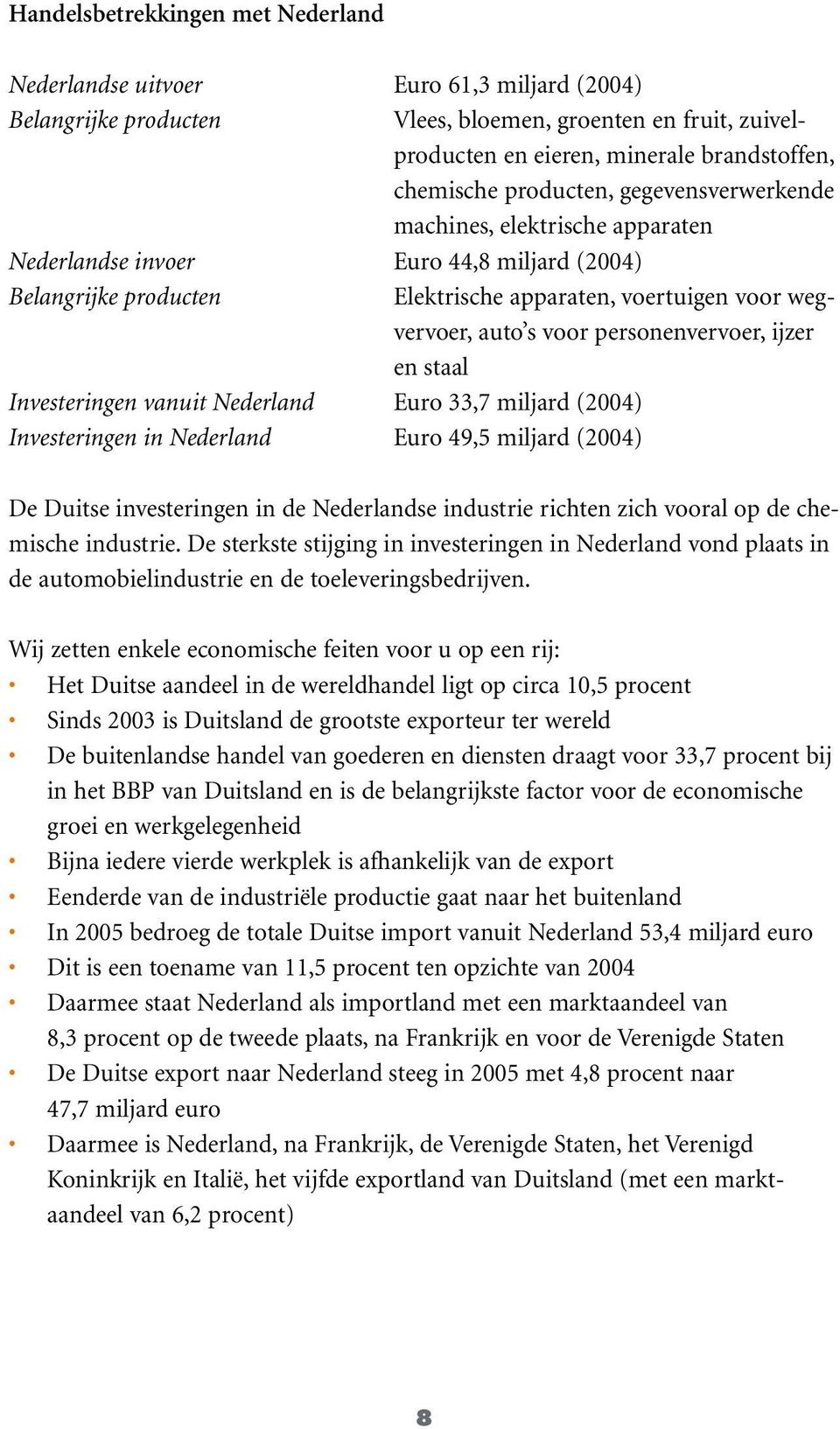 personenvervoer, ijzer en staal Investeringen vanuit Nederland Euro 33,7 miljard (2004) Investeringen in Nederland Euro 49,5 miljard (2004) De Duitse investeringen in de Nederlandse industrie richten