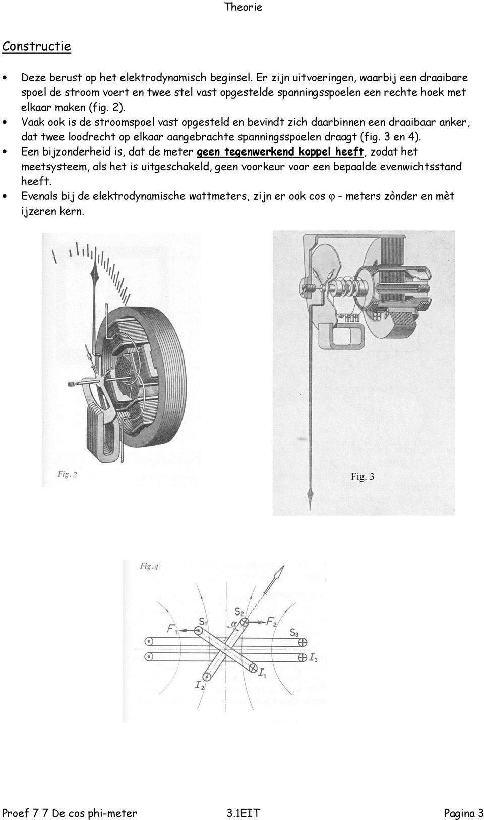 Vaak ook is de stroomspoel vast opgesteld en bevindt zich daarbinnen een draaibaar anker, dat twee loodrecht op elkaar aangebrachte spanningsspoelen draagt (fig. 3 en 4).