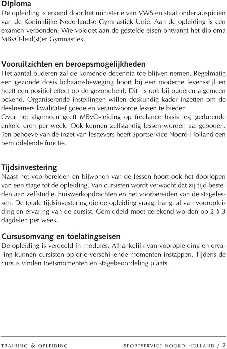 Regelmatig een gezonde dosis lichaamsbeweging hoort bij een moderne levensstijl en heeft een positief effect op de gezondheid. Dit is ook bij ouderen algemeen bekend.