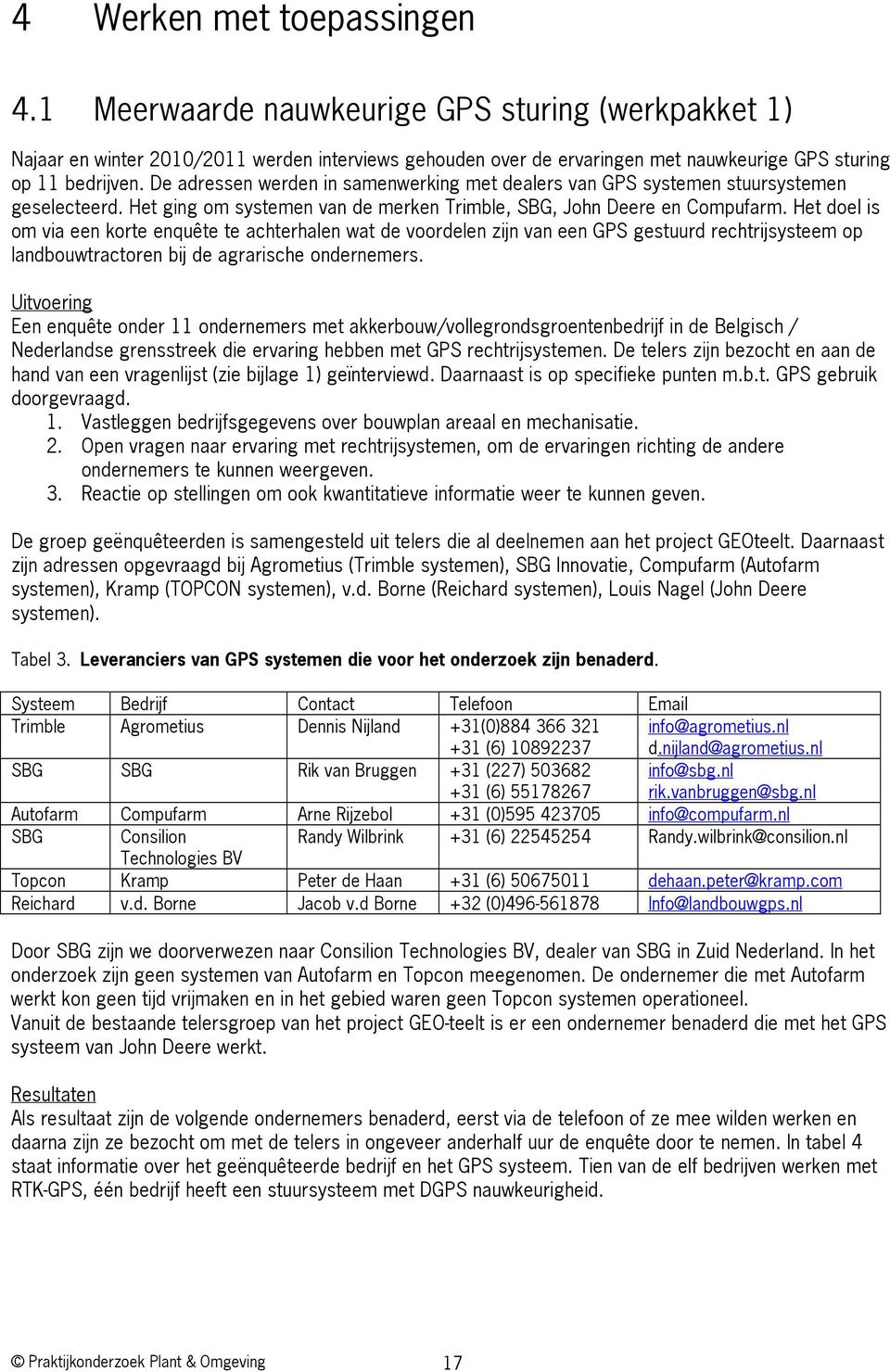 Het doel is om via een korte enquête te achterhalen wat de voordelen zijn van een GPS gestuurd rechtrijsysteem op landbouwtractoren bij de agrarische ondernemers.