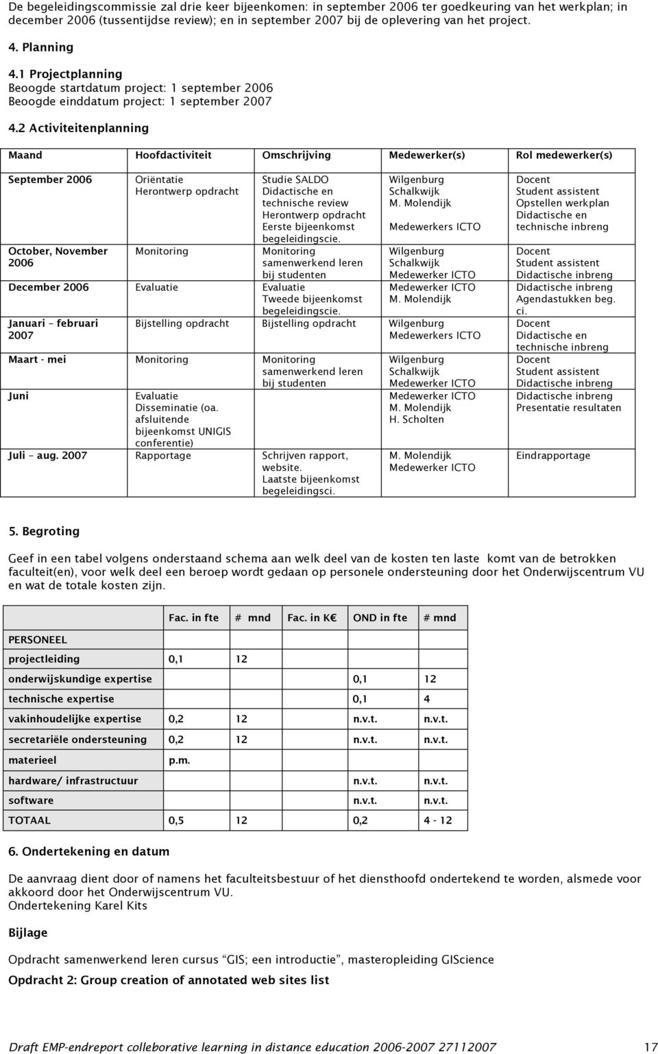 2 Activiteitenplanning Maand Hoofdactiviteit Omschrijving Medewerker(s) Rol medewerker(s) September 2006 October, November 2006 Oriëntatie Herontwerp opdracht Monitoring Studie SALDO Didactische en