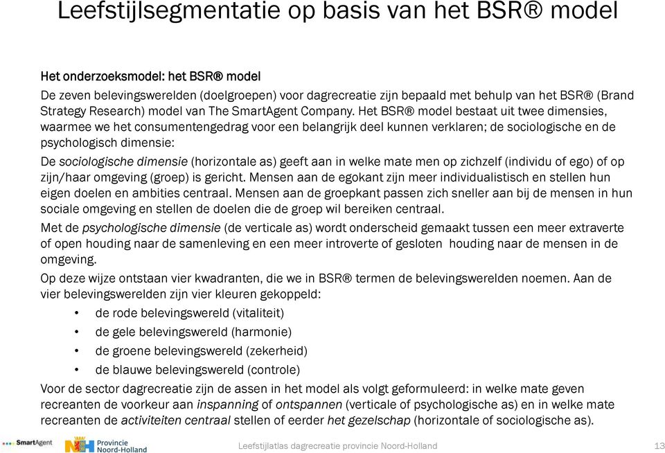 Het BSR model bestaat uit twee dimensies, waarmee we het consumentengedrag voor een belangrijk deel kunnen verklaren; de sociologische en de psychologisch dimensie: De sociologische dimensie
