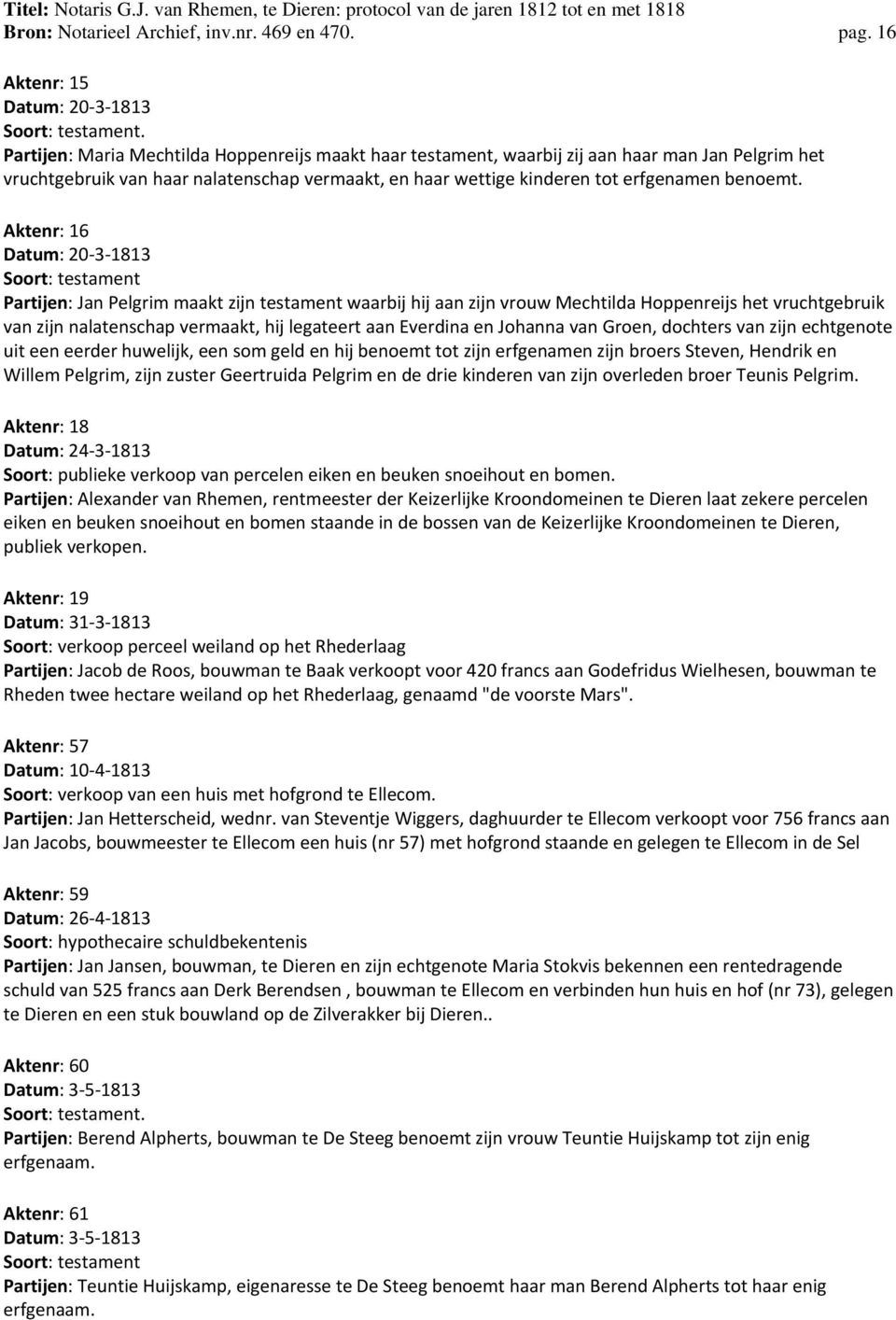 Aktenr: 16 Datum: 20 3 1813 Soort: testament Partijen: Jan Pelgrim maakt zijn testament waarbij hij aan zijn vrouw Mechtilda Hoppenreijs het vruchtgebruik van zijn nalatenschap vermaakt, hij