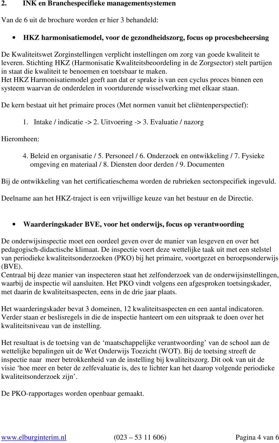 Stichting HKZ (Harmonisatie Kwaliteitsbeoordeling in de Zorgsector) stelt partijen in staat die kwaliteit te benoemen en toetsbaar te maken.