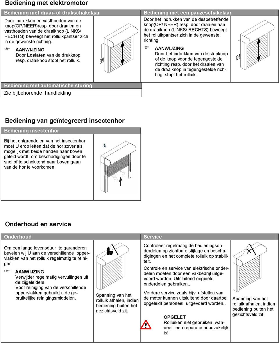 Bediening met een pauzeschakelaar Door het indrukken van de desbetreffende knop(op/ NEER) resp. door draaien aan de draaiknop (LINKS/ RECHTS) beweegt het rolluikpantser zich in de gewenste richting.