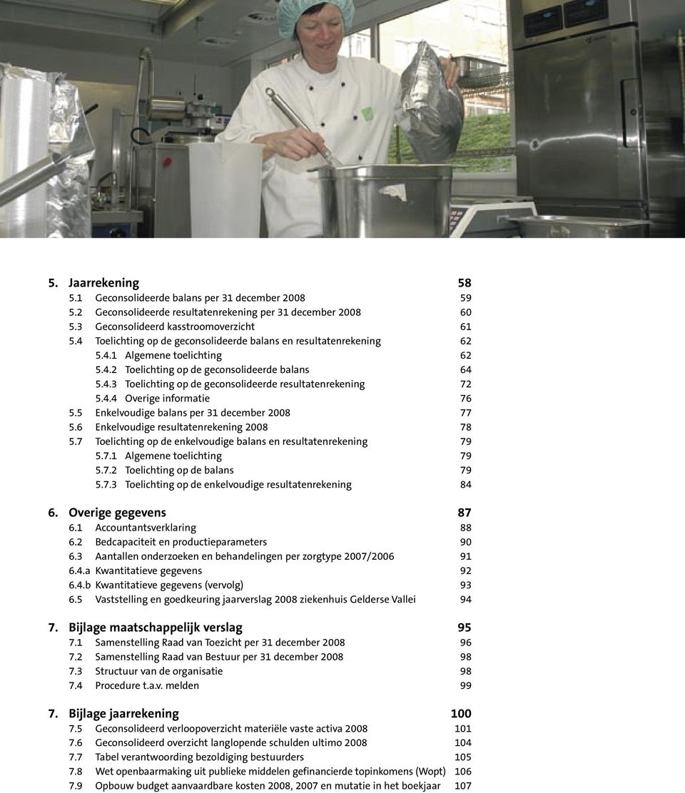 4.4 Overige informatie 76 5.5 Enkelvoudige balans per 31 december 2008 77 5.6 Enkelvoudige resultatenrekening 2008 78 5.7 Toelichting op de enkelvoudige balans en resultatenrekening 79 5.7.1 Algemene toelichting 79 5.