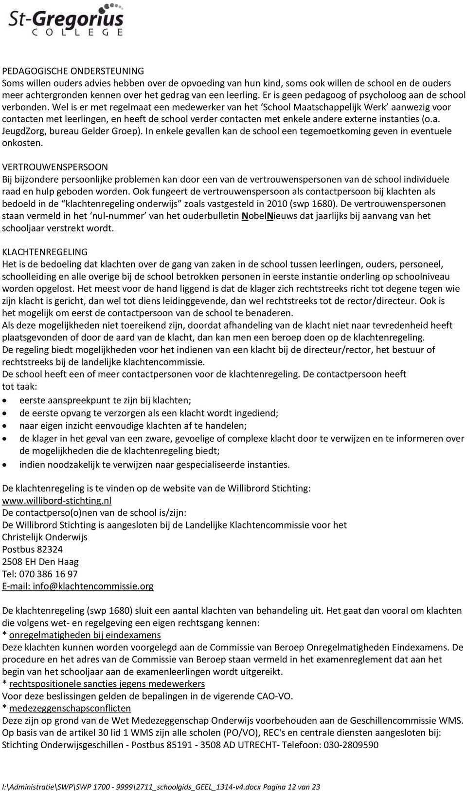 Wel is er met regelmaat een medewerker van het School Maatschappelijk Werk aanwezig voor contacten met leerlingen, en heeft de school verder contacten met enkele andere externe instanties (o.a. JeugdZorg, bureau Gelder Groep).