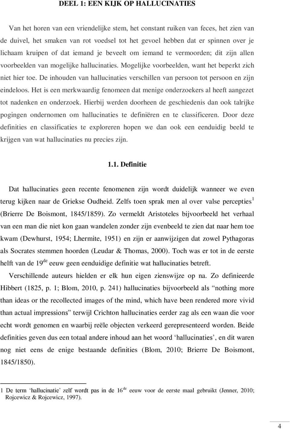 De inhouden van hallucinaties verschillen van persoon tot persoon en zijn eindeloos. Het is een merkwaardig fenomeen dat menige onderzoekers al heeft aangezet tot nadenken en onderzoek.