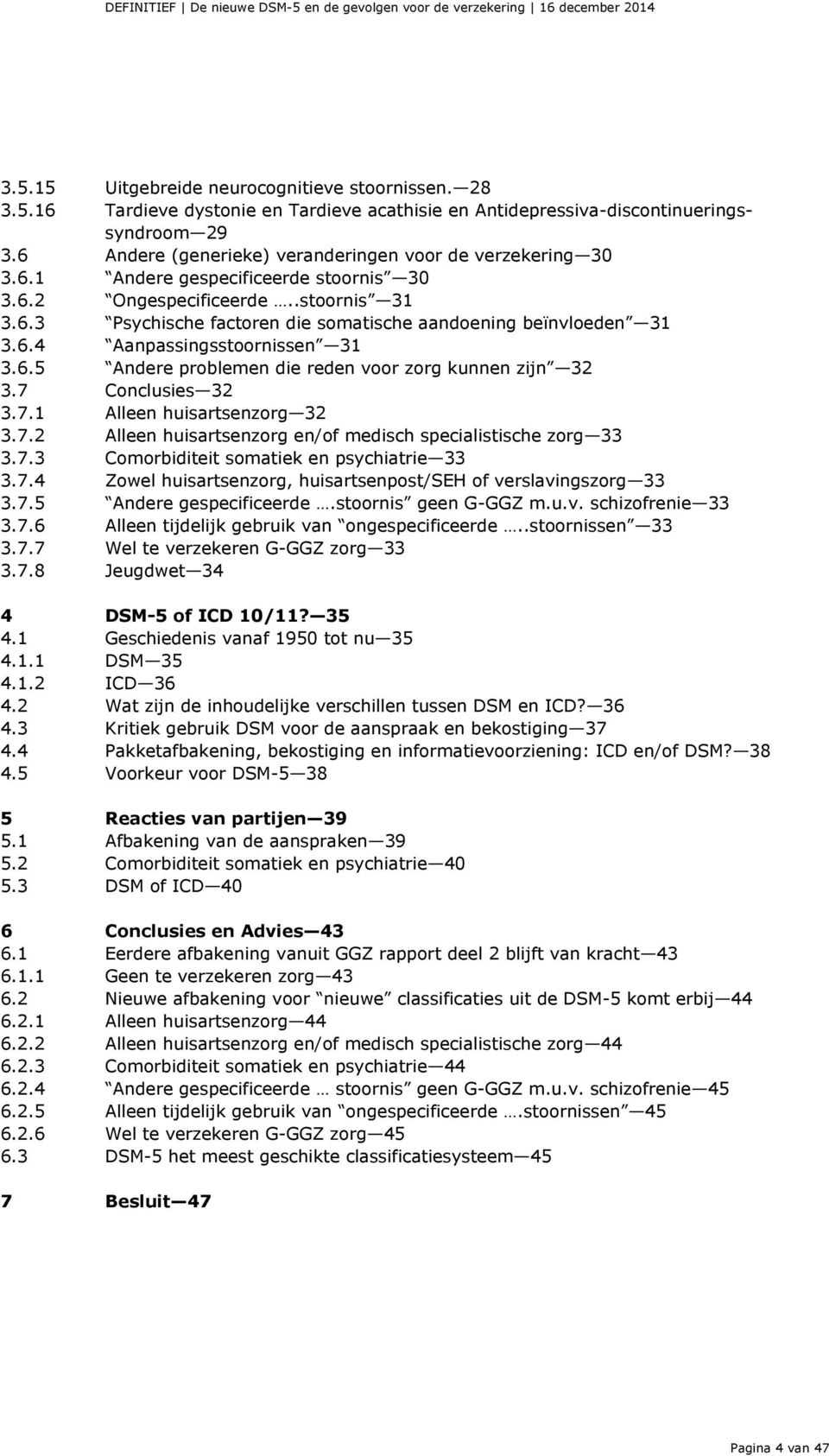 6.4 Aanpassingsstoornissen 31 3.6.5 Andere problemen die reden voor zorg kunnen zijn 32 3.7 Conclusies 32 3.7.1 Alleen huisartsenzorg 32 3.7.2 Alleen huisartsenzorg en/of medisch specialistische zorg 33 3.