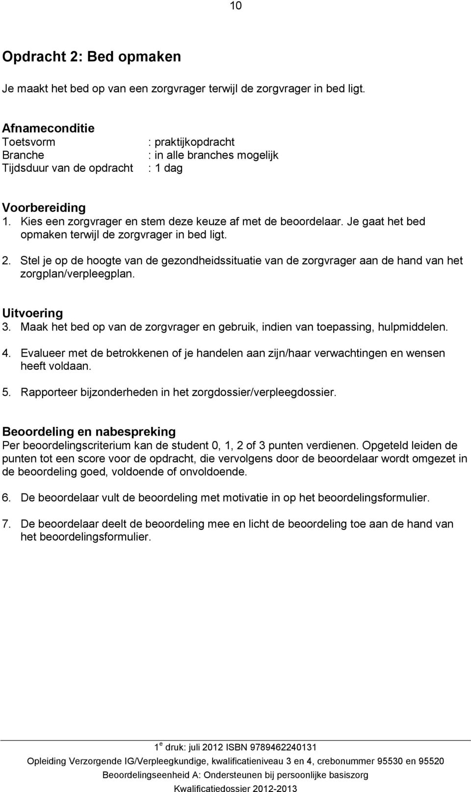 Je gaat het bed opmaken terwijl de zorgvrager in bed ligt. 2. Stel je op de hoogte van de gezondheidssituatie van de zorgvrager aan de hand van het zorgplan/verpleegplan. Uitvoering 3.