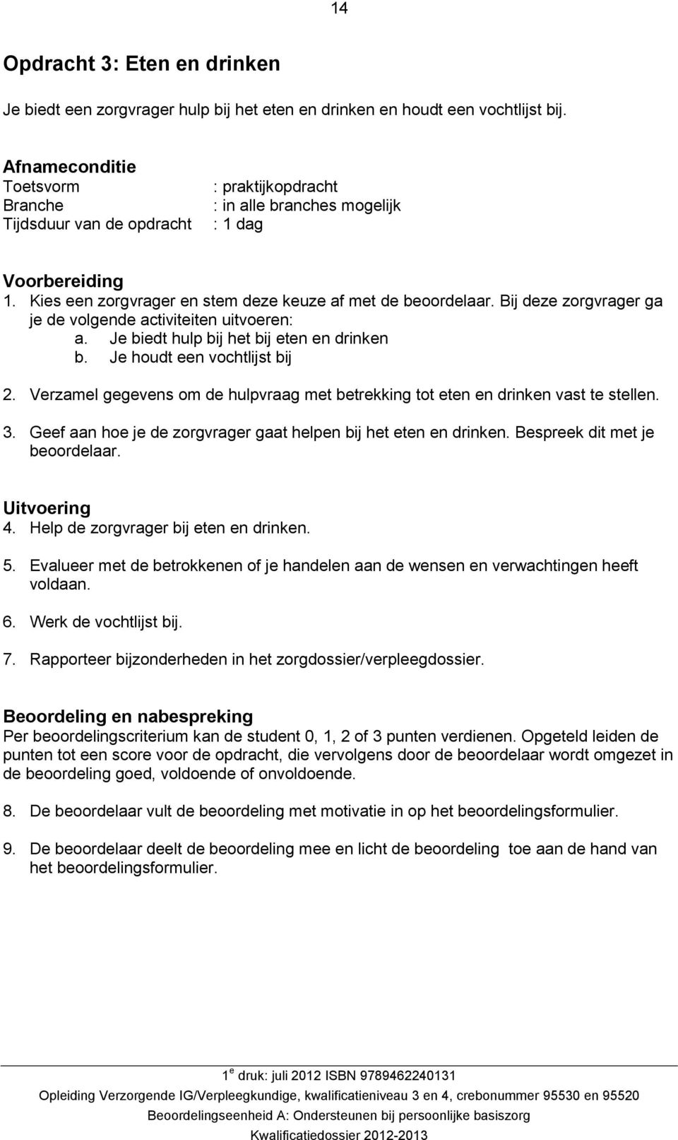 Bij deze zorgvrager ga je de volgende activiteiten uitvoeren: a. Je biedt hulp bij het bij eten en drinken b. Je houdt een vochtlijst bij 2.