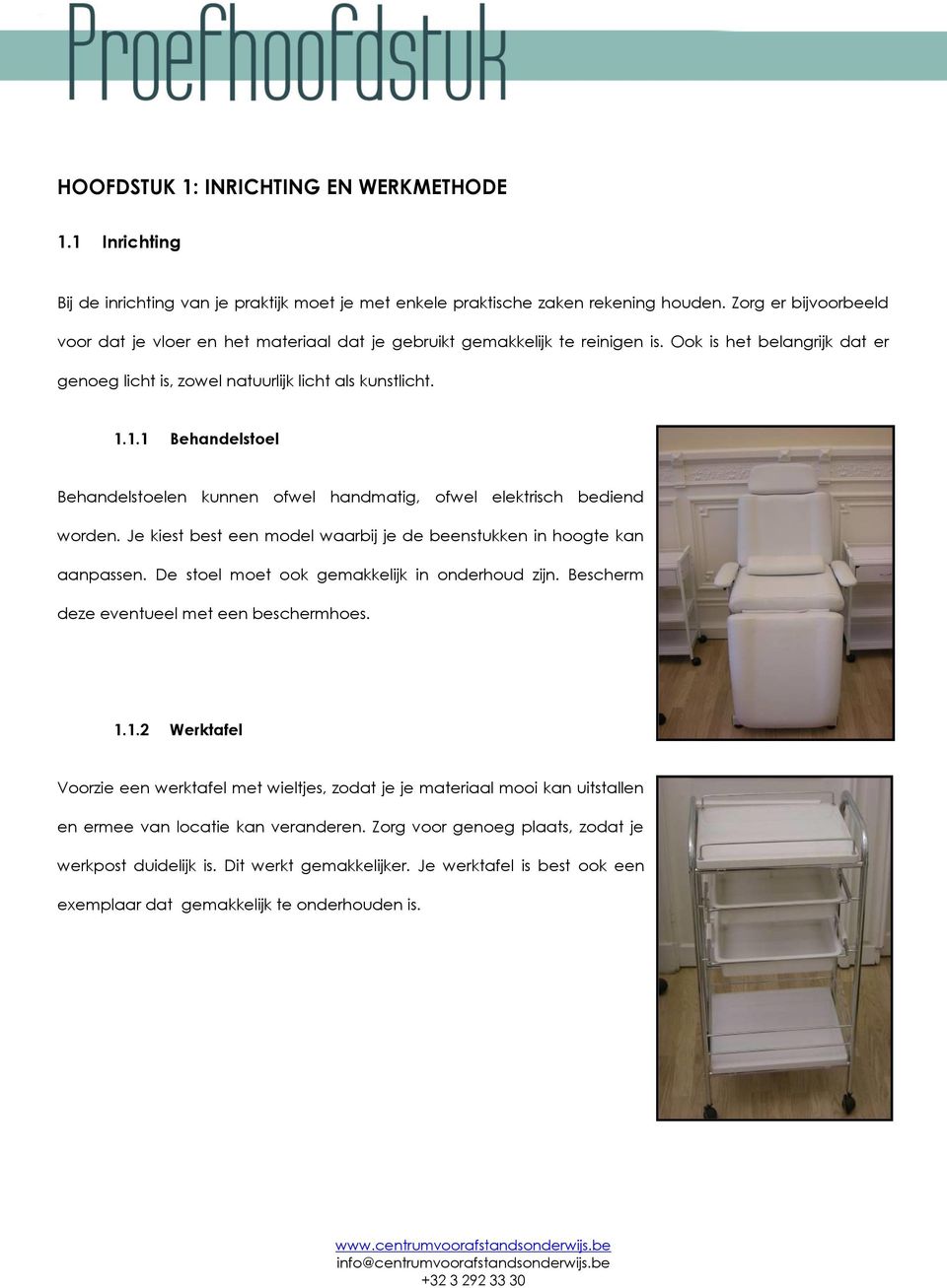 1.1 Behandelstoel Behandelstoelen kunnen ofwel handmatig, ofwel elektrisch bediend worden. Je kiest best een model waarbij je de beenstukken in hoogte kan aanpassen.