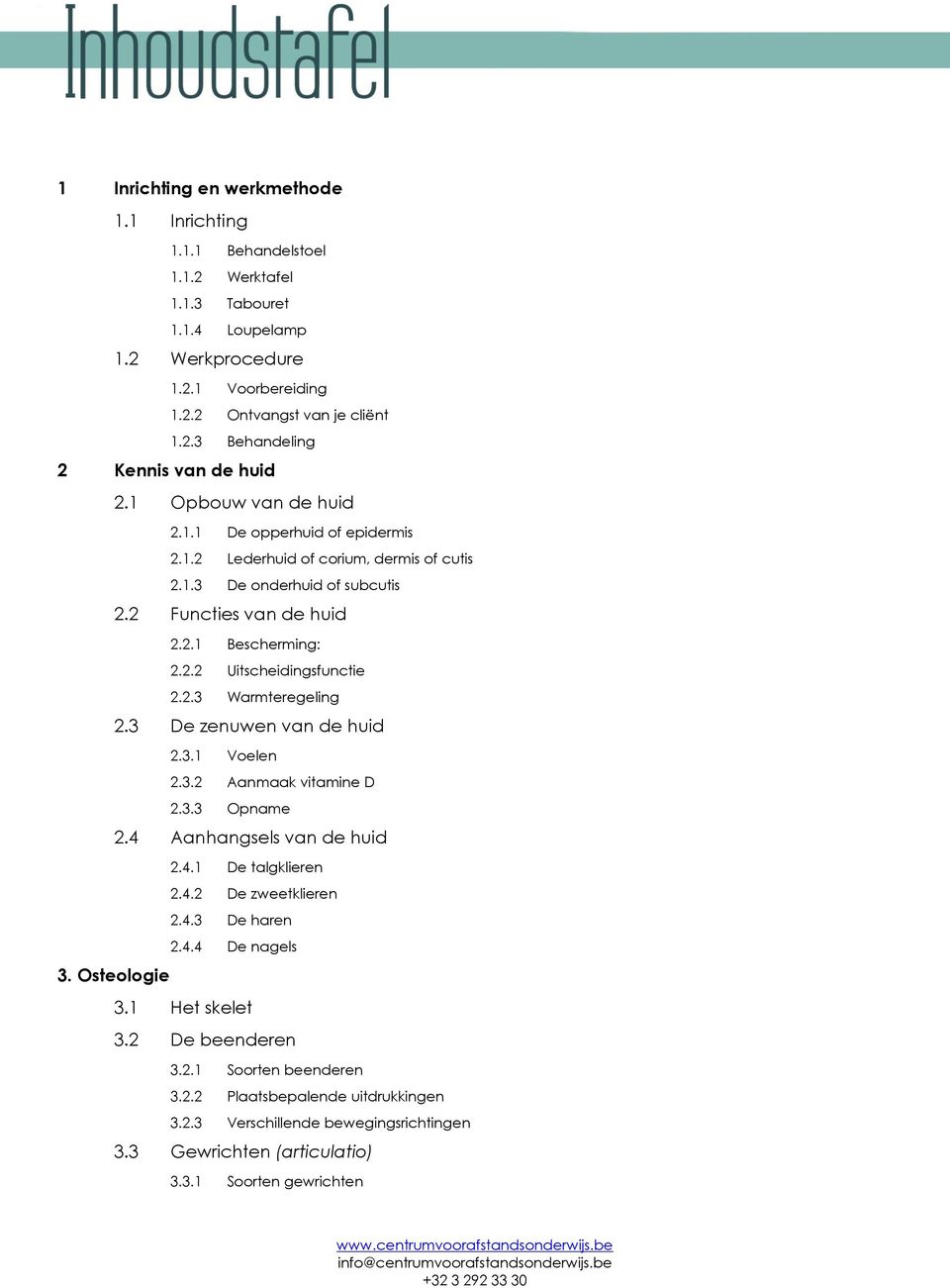 2.3 Warmteregeling 2.3 De zenuwen van de huid 2.3.1 Voelen 2.3.2 Aanmaak vitamine D 2.3.3 Opname 2.4 Aanhangsels van de huid 2.4.1 De talgklieren 2.4.2 De zweetklieren 2.4.3 De haren 2.4.4 De nagels 3.