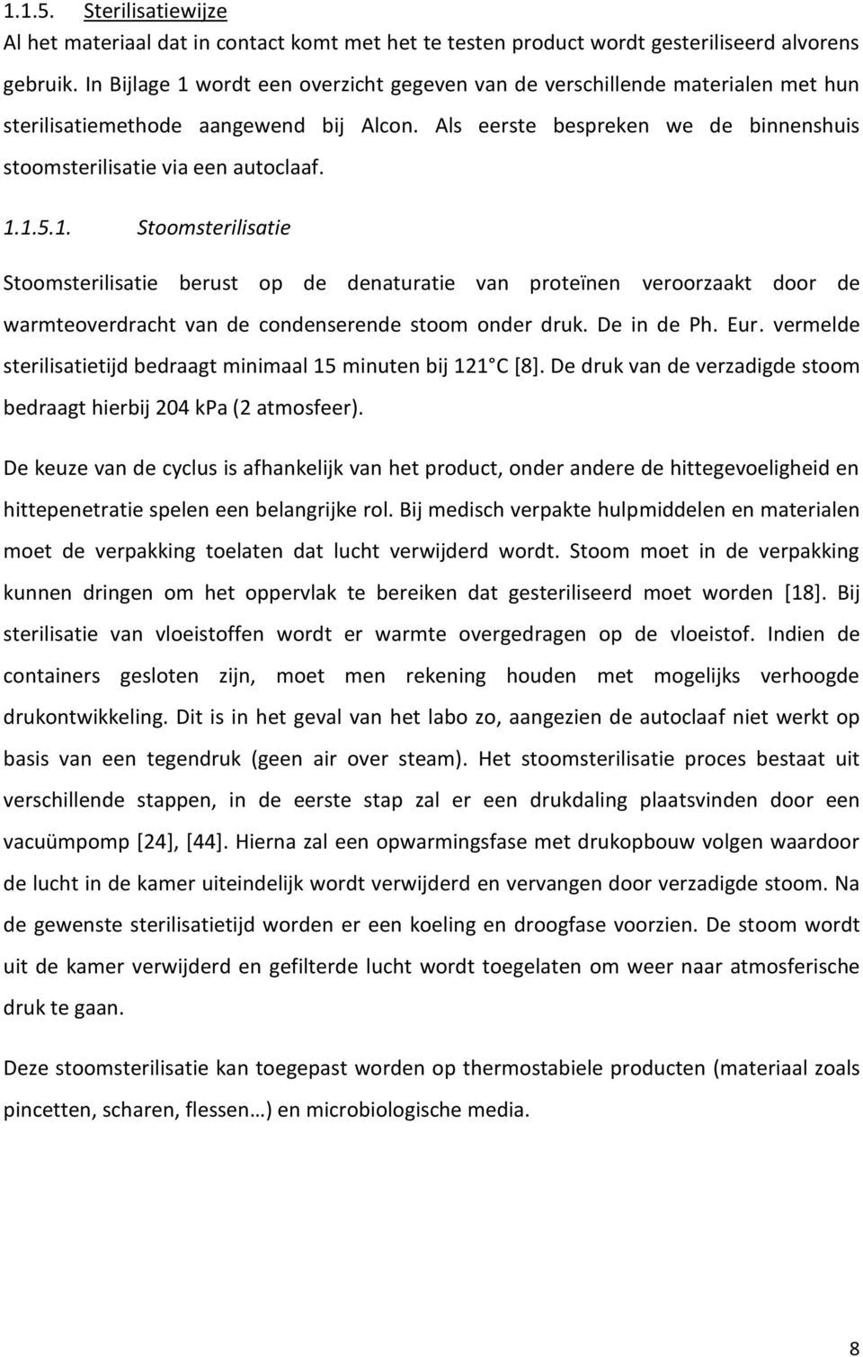 1. Stoomsterilisatie Stoomsterilisatie berust op de denaturatie van proteïnen veroorzaakt door de warmteoverdracht van de condenserende stoom onder druk. De in de Ph. Eur.